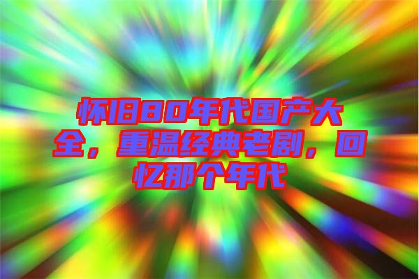 懷舊80年代國產(chǎn)大全，重溫經(jīng)典老劇，回憶那個年代