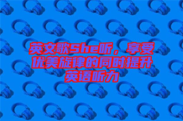 英文歌She聽，享受優(yōu)美旋律的同時提升英語聽力