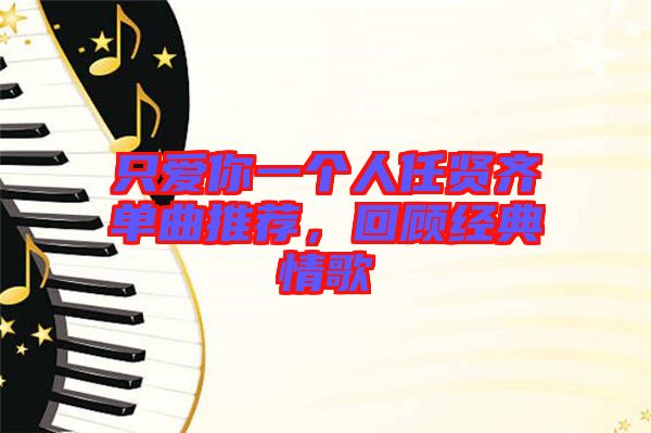 只愛(ài)你一個(gè)人任賢齊單曲推薦，回顧經(jīng)典情歌