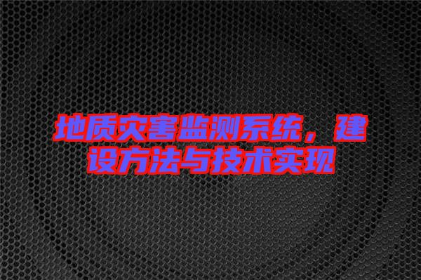 地質(zhì)災(zāi)害監(jiān)測系統(tǒng)，建設(shè)方法與技術(shù)實(shí)現(xiàn)
