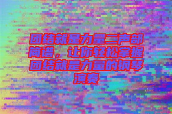 團(tuán)結(jié)就是力量二聲部簡譜，讓你輕松掌握團(tuán)結(jié)就是力量的鋼琴演奏