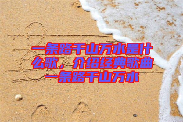 一條路千山萬水是什么歌，介紹經(jīng)典歌曲一條路千山萬水