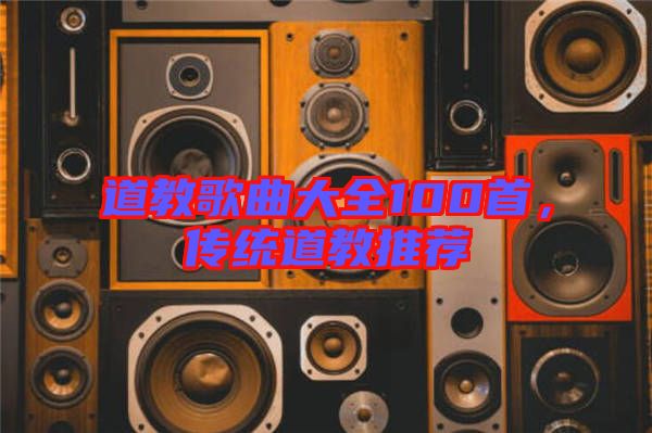 道教歌曲大全100首，傳統(tǒng)道教推薦