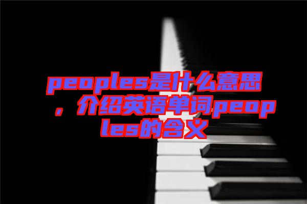 peoples是什么意思，介紹英語單詞peoples的含義