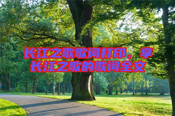 長(zhǎng)江之歌歌詞打印，享長(zhǎng)江之歌的歌詞全文