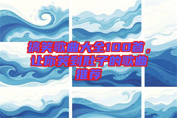 搞笑歌曲大全100首，讓你笑到肚子的歌曲推薦