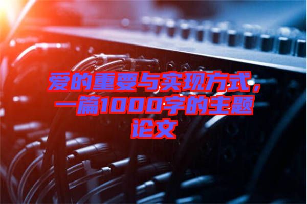 愛的重要與實現(xiàn)方式，一篇1000字的主題論文