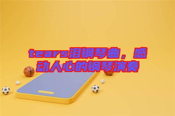 tears淚鋼琴曲，感動(dòng)人心的鋼琴演奏