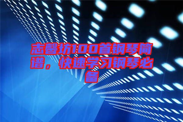 志馨坊100首鋼琴簡(jiǎn)譜，快速學(xué)習(xí)鋼琴必備