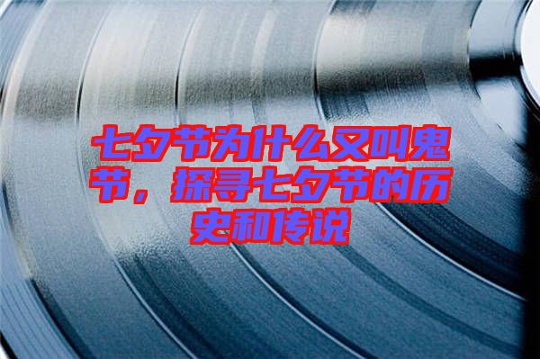 七夕節(jié)為什么又叫鬼節(jié)，探尋七夕節(jié)的歷史和傳說(shuō)