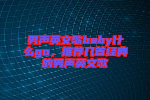男聲英文歌baby什么go，推薦幾首經(jīng)典的男聲英文歌