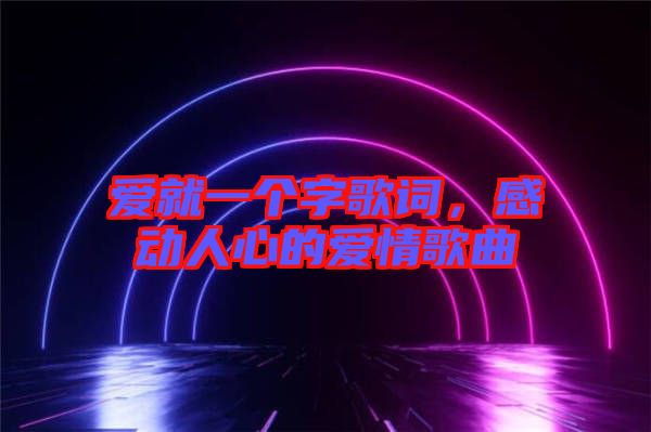 愛就一個字歌詞，感動人心的愛情歌曲