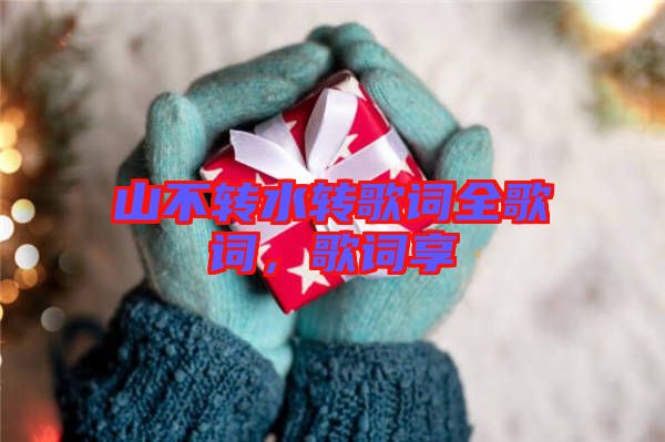 山不轉(zhuǎn)水轉(zhuǎn)歌詞全歌詞，歌詞享