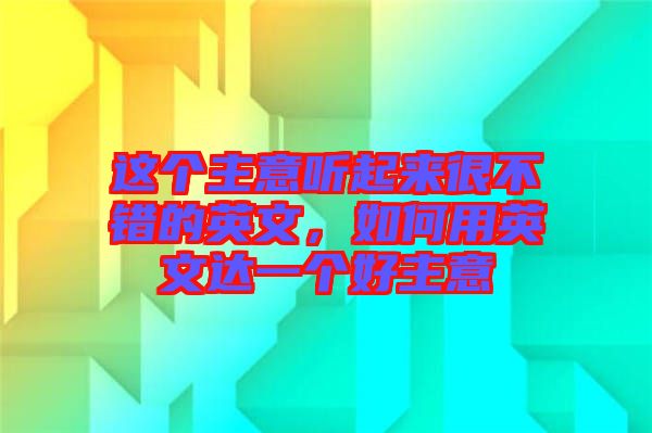 這個主意聽起來很不錯的英文，如何用英文達一個好主意