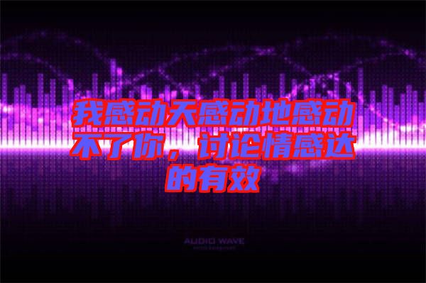 我感動(dòng)天感動(dòng)地感動(dòng)不了你，討論情感達(dá)的有效