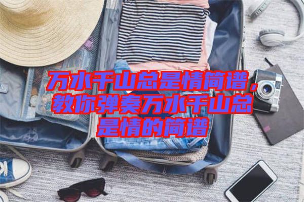 萬水千山總是情簡譜，教你彈奏萬水千山總是情的簡譜
