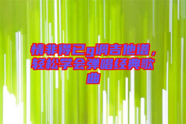 情非得已g調(diào)吉他譜，輕松學(xué)會(huì)彈唱經(jīng)典歌曲