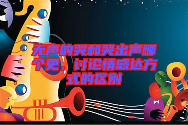 無(wú)聲的哭和哭出聲哪個(gè)更，討論情感達(dá)方式的區(qū)別