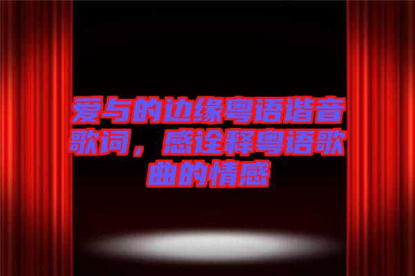 愛與的邊緣粵語諧音歌詞，感詮釋粵語歌曲的情感