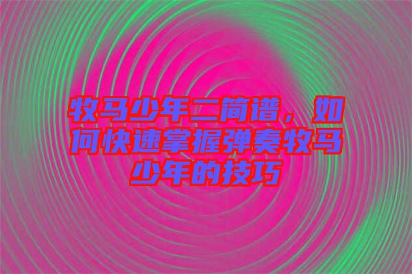 牧馬少年二簡(jiǎn)譜，如何快速掌握彈奏牧馬少年的技巧