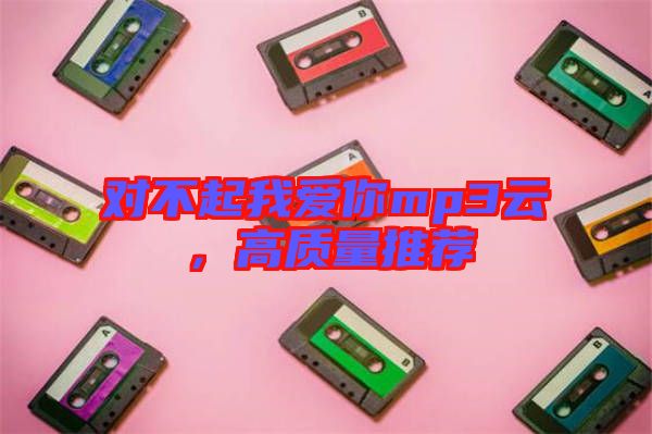 對不起我愛你mp3云，高質(zhì)量推薦