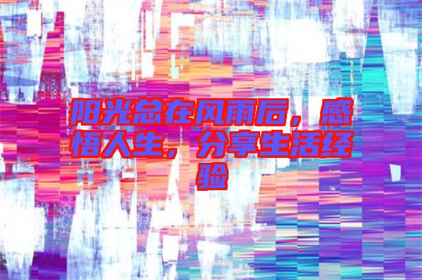 陽光總在風(fēng)雨后，感悟人生，分享生活經(jīng)驗(yàn)
