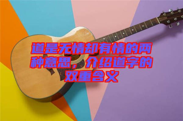 道是無情卻有情的兩種意思，介紹道字的雙重含義