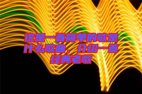 這是一首簡單的歌是什么歌曲，介紹一首經典老歌
