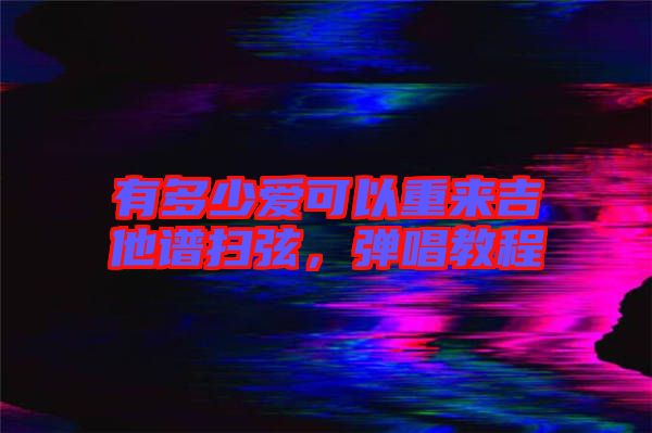 有多少愛可以重來吉他譜掃弦，彈唱教程