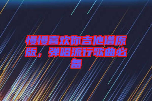 慢慢喜歡你吉他譜原版，彈唱流行歌曲必備