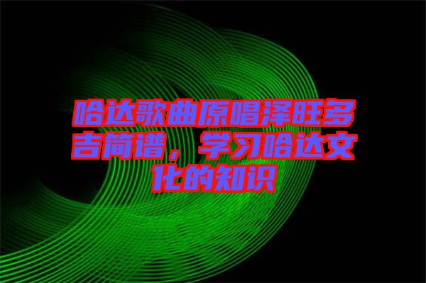 哈達歌曲原唱澤旺多吉簡譜，學習哈達文化的知識