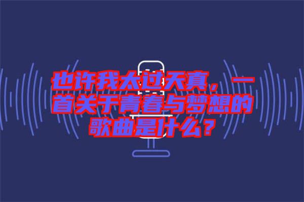 也許我太過天真，一首關(guān)于青春與夢想的歌曲是什么？