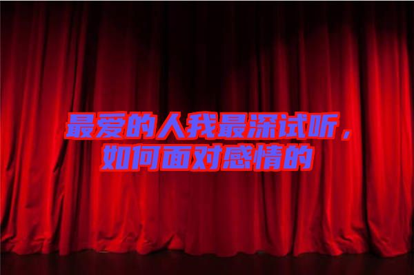 最?lèi)?ài)的人我最深試聽(tīng)，如何面對(duì)感情的