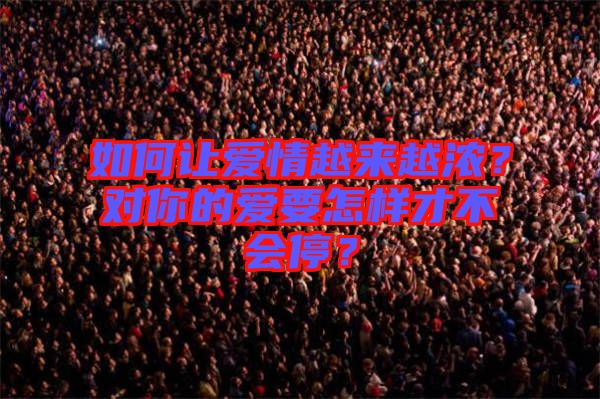 如何讓愛情越來越濃？對你的愛要怎樣才不會停？
