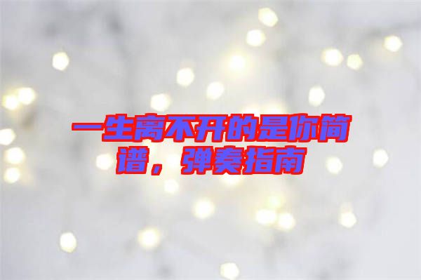 一生離不開的是你簡譜，彈奏指南