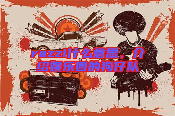 razzi什么意思，介紹娛樂(lè)圈的狗仔隊(duì)