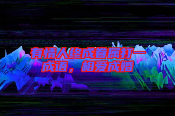 有情人終成眷屬打一成語，相愛成婚