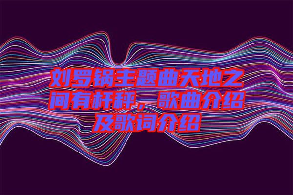 劉羅鍋主題曲天地之間有桿秤，歌曲介紹及歌詞介紹