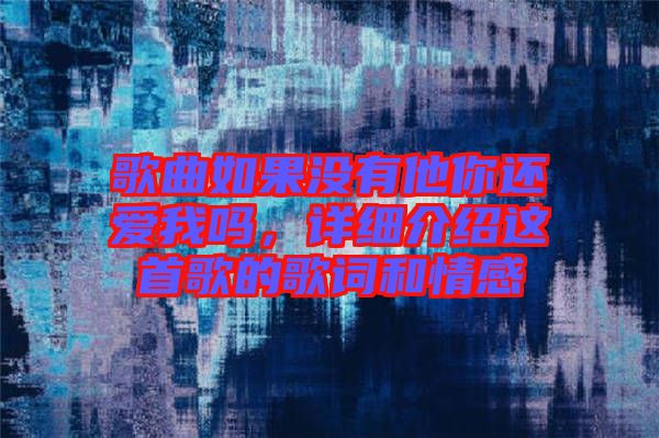 歌曲如果沒(méi)有他你還愛我嗎，詳細(xì)介紹這首歌的歌詞和情感