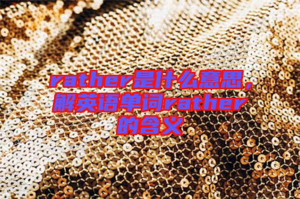 rather是什么意思，解英語單詞rather的含義