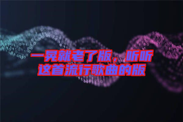 一晃就老了版，聽聽這首流行歌曲的版