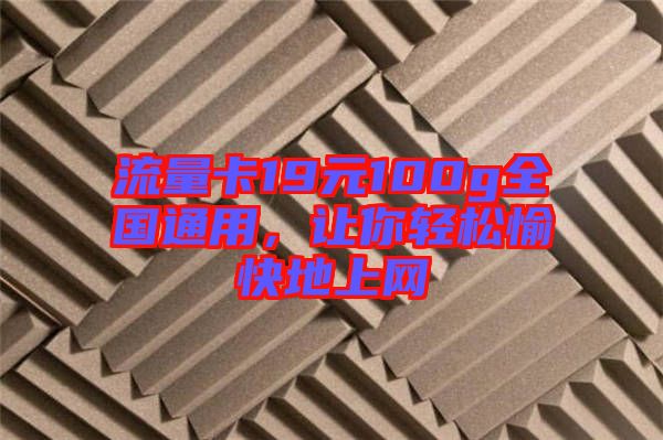 流量卡19元100g全國通用，讓你輕松愉快地上網(wǎng)