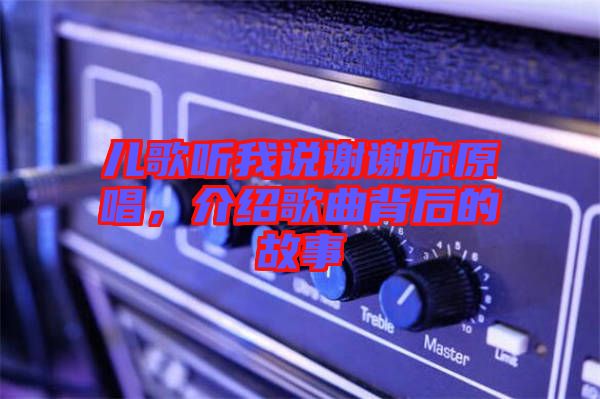 兒歌聽(tīng)我說(shuō)謝謝你原唱，介紹歌曲背后的故事