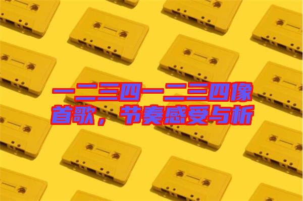 一二三四一二三四像首歌，節(jié)奏感受與析