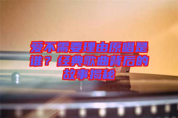 愛(ài)不需要理由原唱是誰(shuí)？經(jīng)典歌曲背后的故事揭秘
