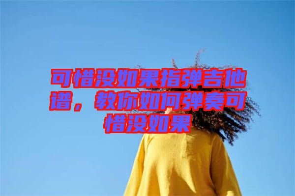 可惜沒如果指彈吉他譜，教你如何彈奏可惜沒如果