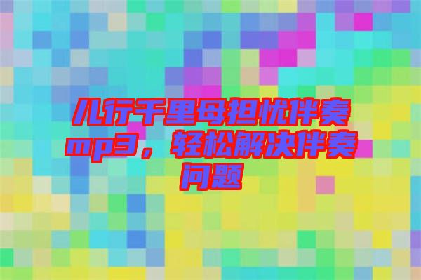 兒行千里母擔(dān)憂伴奏mp3，輕松解決伴奏問(wèn)題