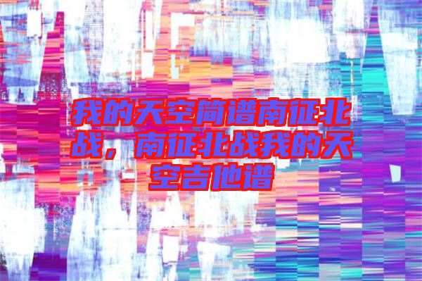我的天空簡(jiǎn)譜南征北戰(zhàn)，南征北戰(zhàn)我的天空吉他譜