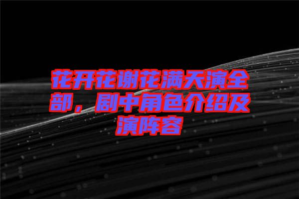 花開花謝花滿天演全部，劇中角色介紹及演陣容