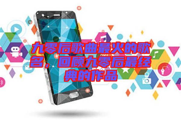 九零后歌曲最火的歌名，回顧九零后最經(jīng)典的作品